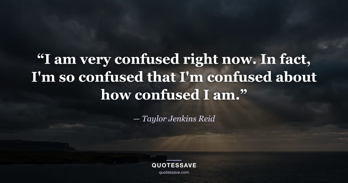 “I am very confused right now. In fact, I'm so confused that I'm confused about how confused I am.” — Taylor Jenkins Reid