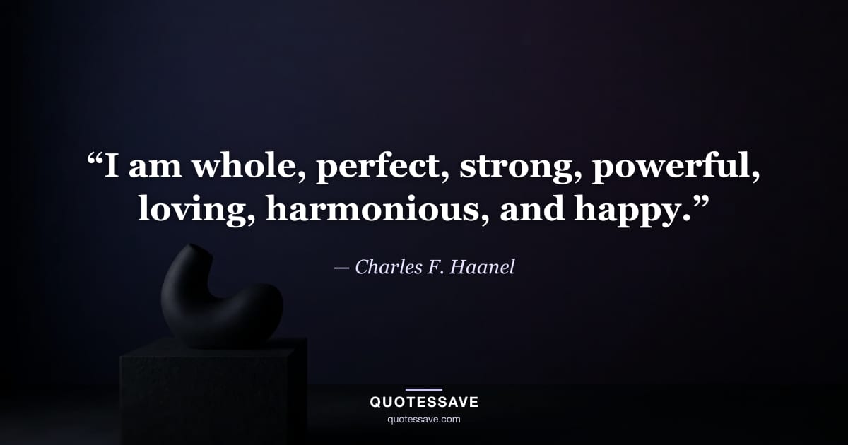 “I am whole, perfect, strong, powerful, loving, harmonious, and happy.” — Charles F. Haanel