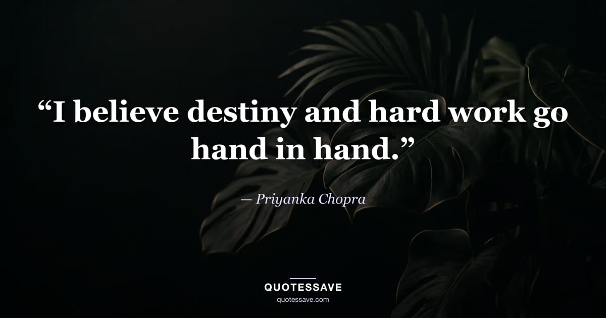 “I believe destiny and hard work go hand in hand.” — Priyanka Chopra