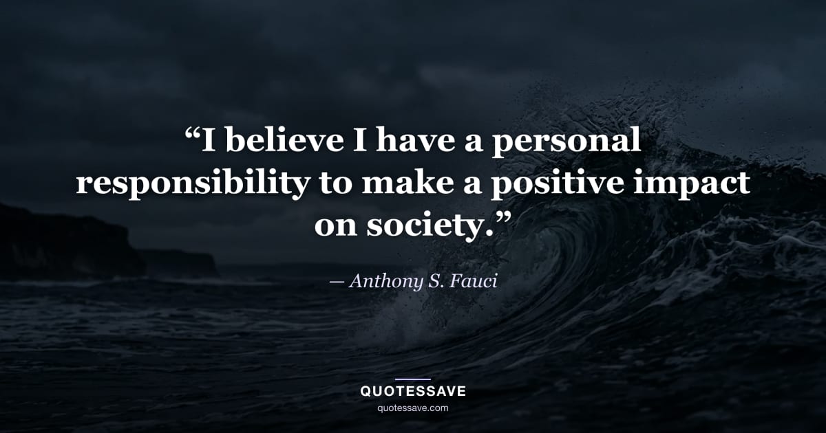 “I believe I have a personal responsibility to make a positive impact on society.” — Anthony S. Fauci