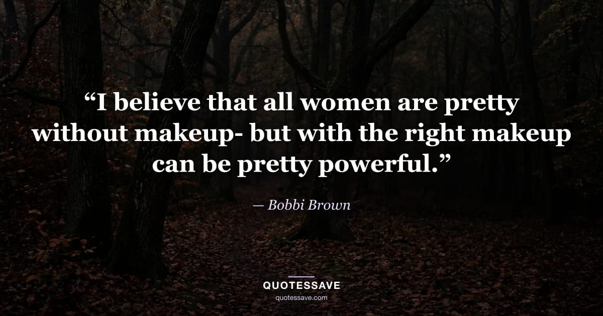 “I believe that all women are pretty without makeup- but with the right makeup can be pretty powerful.” — Bobbi Brown