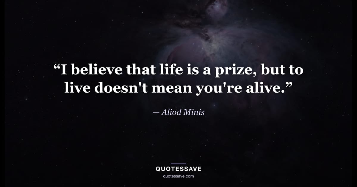 “I believe that life is a prize, but to live doesn't mean you're alive.” — Aliod Minis