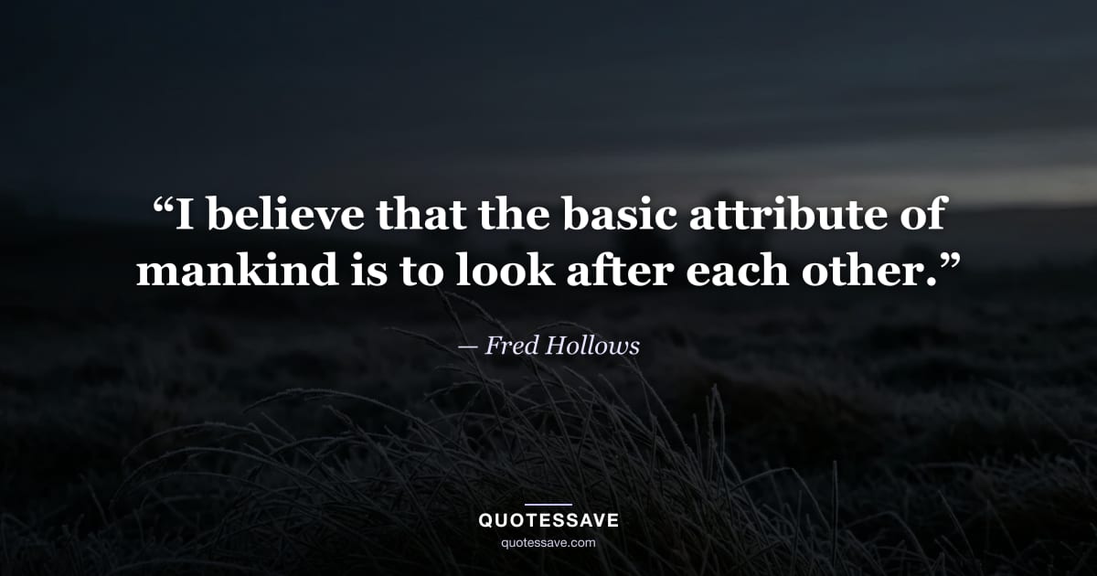 “I believe that the basic attribute of mankind is to look after each other.” — Fred Hollows