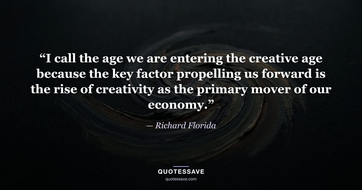 “I call the age we are entering the creative age because the key factor propelling us forward is the rise of creativity as the primary mover of our economy.” — Richard Florida