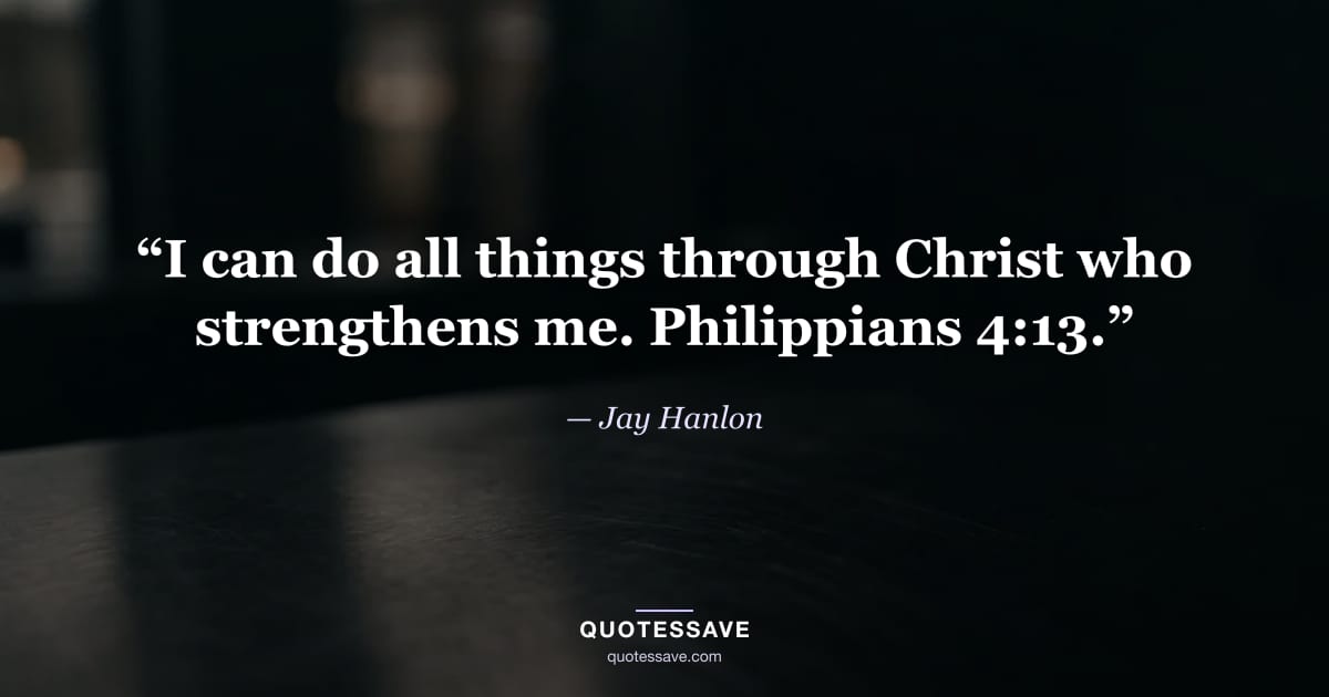 “I can do all things through Christ who strengthens me. Philippians 4:13.” — Jay Hanlon