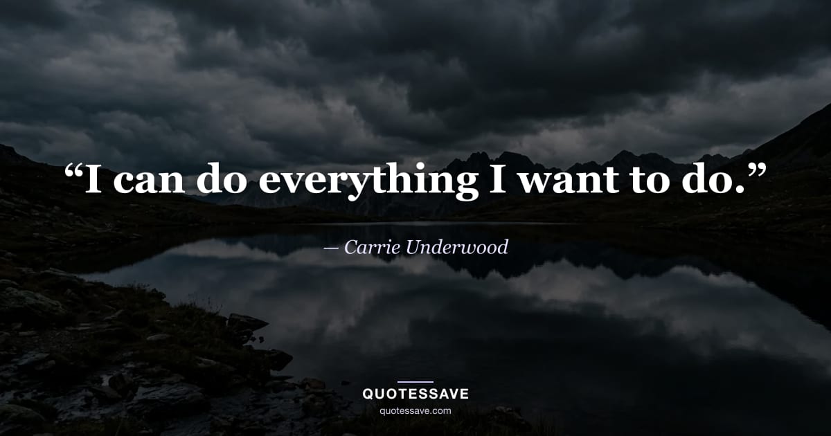 “I can do everything I want to do.” — Carrie Underwood