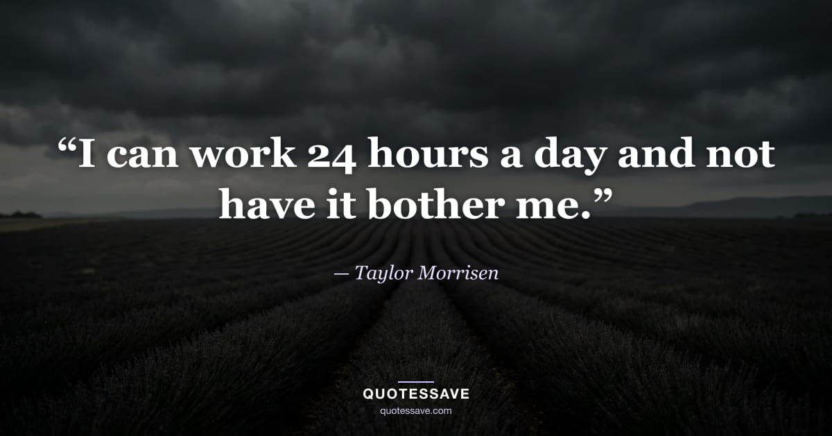 “I can work 24 hours a day and not have it bother me.” — Taylor Morrisen