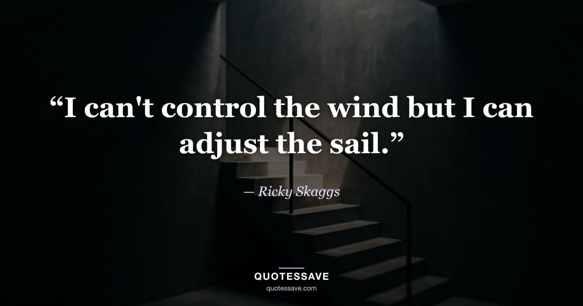 “I can't control the wind but I can adjust the sail.” — Ricky Skaggs