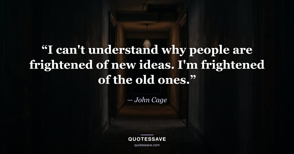 “I can't understand why people are frightened of new ideas. I'm frightened of the old ones.” — John Cage