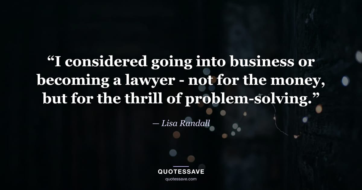 “I considered going into business or becoming a lawyer - not for the money, but for the thrill of problem-solving.” — Lisa Randall