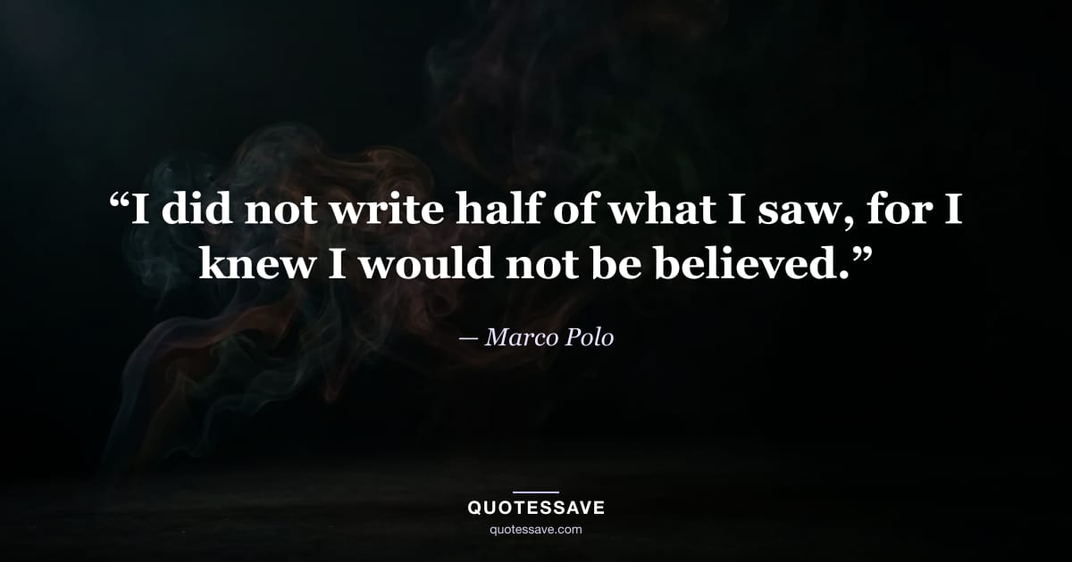 “I did not write half of what I saw, for I knew I would not be believed.” — Marco Polo