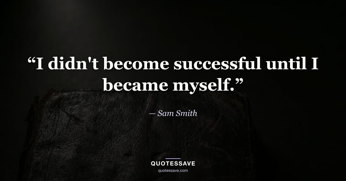 “I didn't become successful until I became myself.” — Sam Smith