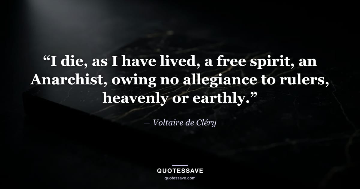 “I die, as I have lived, a free spirit, an Anarchist, owing no allegiance to rulers, heavenly or earthly.” — Voltaire de Cléry
