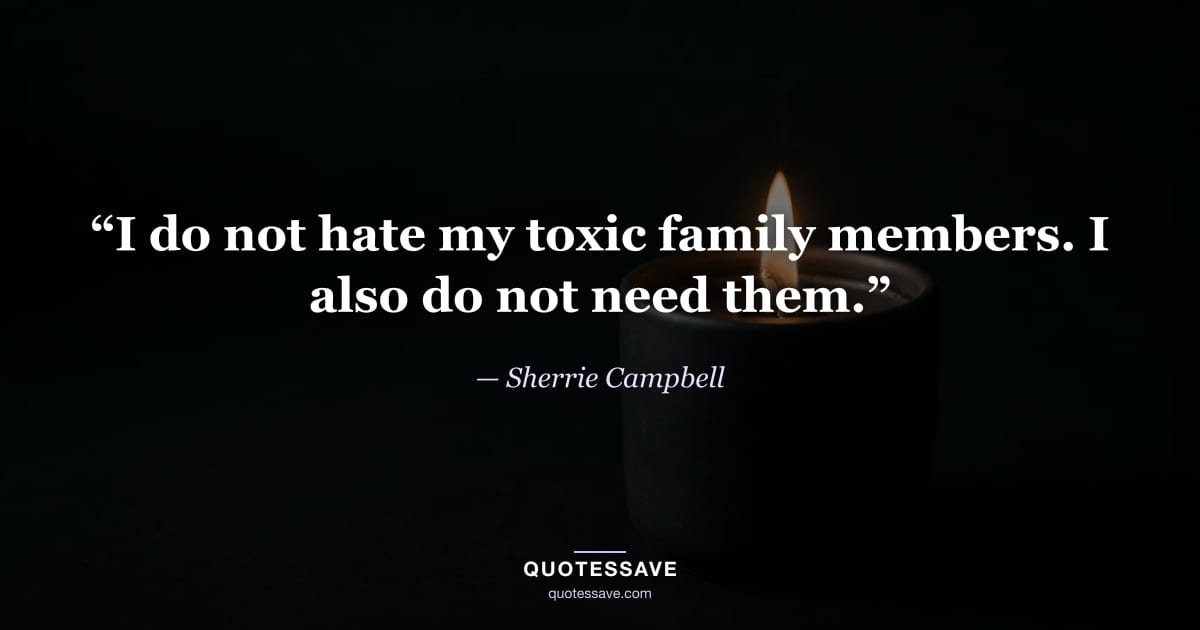 “I do not hate my toxic family members. I also do not need them.” — Sherrie Campbell