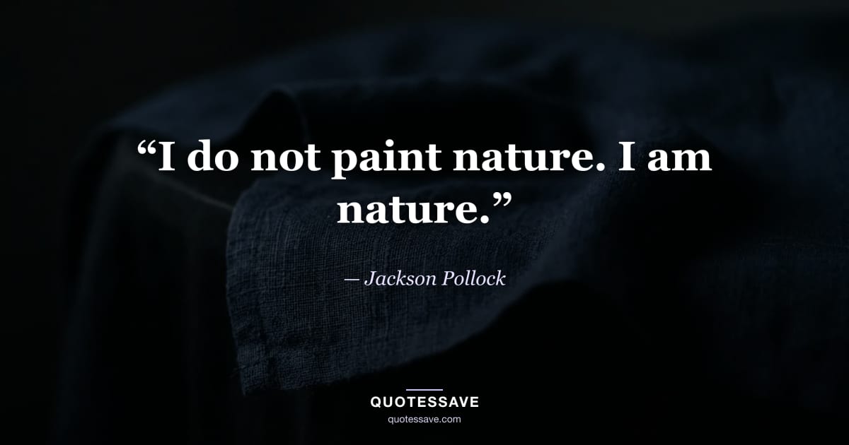 “I do not paint nature. I am nature.” — Jackson Pollock