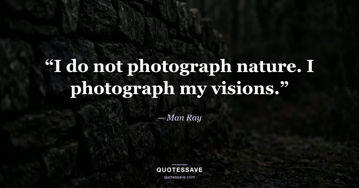 “I do not photograph nature. I photograph my visions.” — Man Ray