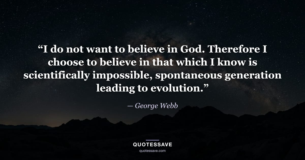 “I do not want to believe in God. Therefore I choose to believe in that which I know is scientifically impossible, spontaneous generation leading to evolution.” — George Webb