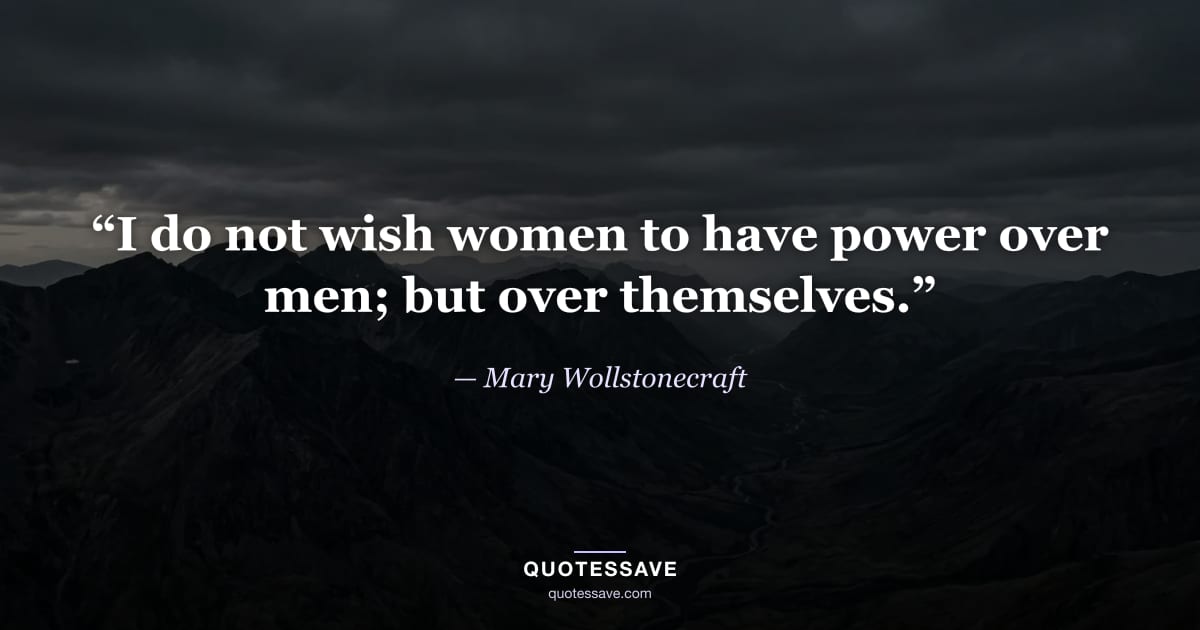 “I do not wish women to have power over men; but over themselves.” — Mary Wollstonecraft