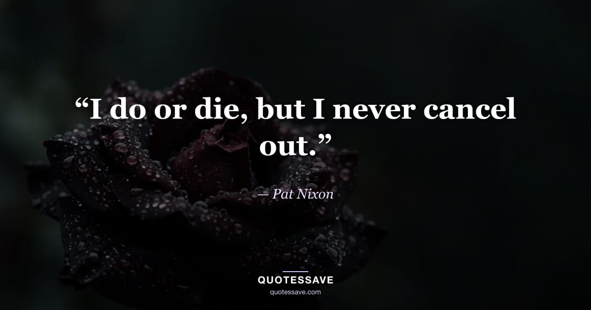 “I do or die, but I never cancel out.” — Pat Nixon