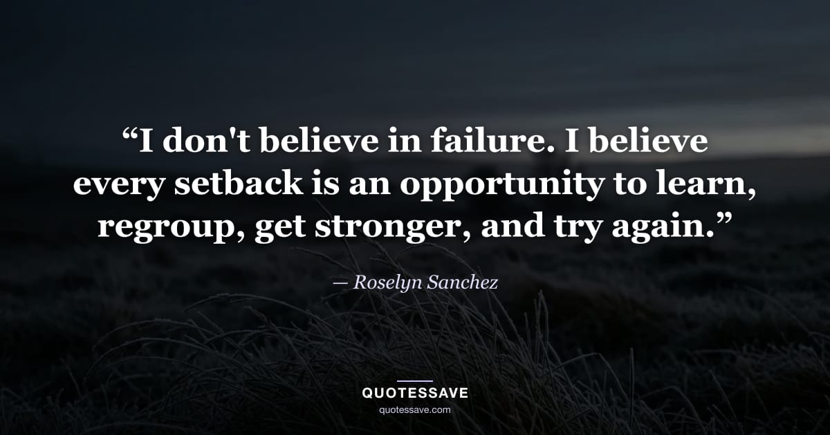 “I don't believe in failure. I believe every setback is an opportunity to learn, regroup, get stronger, and try again.” — Roselyn Sanchez