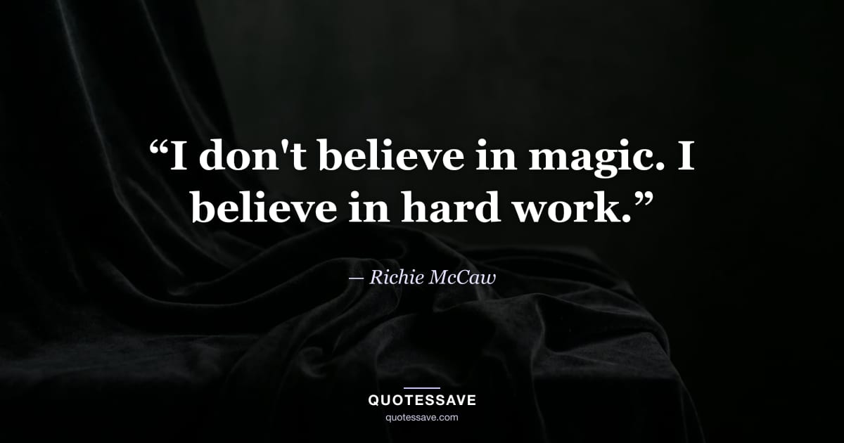 “I don't believe in magic. I believe in hard work.” — Richie McCaw