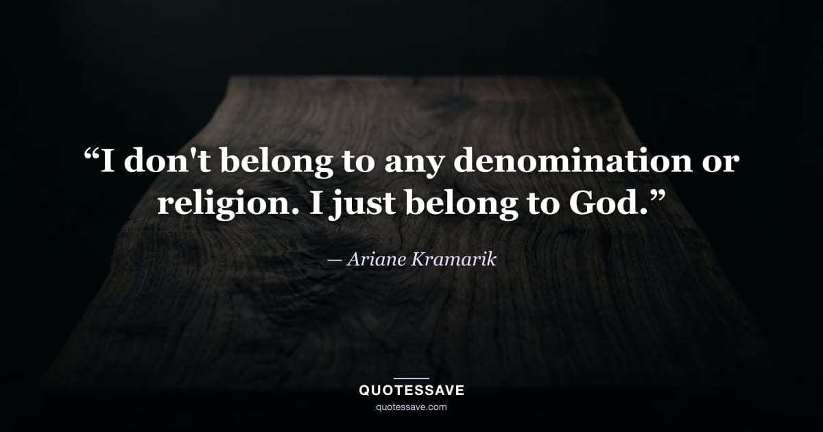 “I don't belong to any denomination or religion. I just belong to God.” — Ariane Kramarik