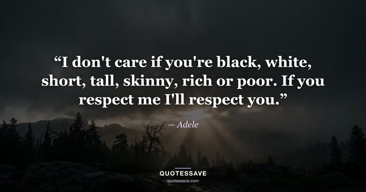 “I don't care if you're black, white, short, tall, skinny, rich or poor. If you respect me I'll respect you.” — Adele