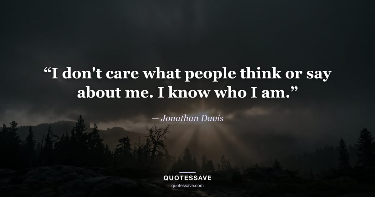 “I don't care what people think or say about me. I know who I am.” — Jonathan Davis