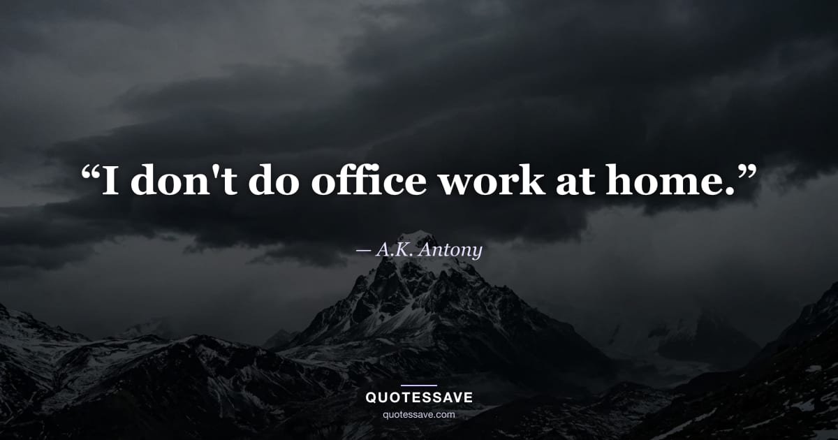 “I don't do office work at home.” — A.K. Antony
