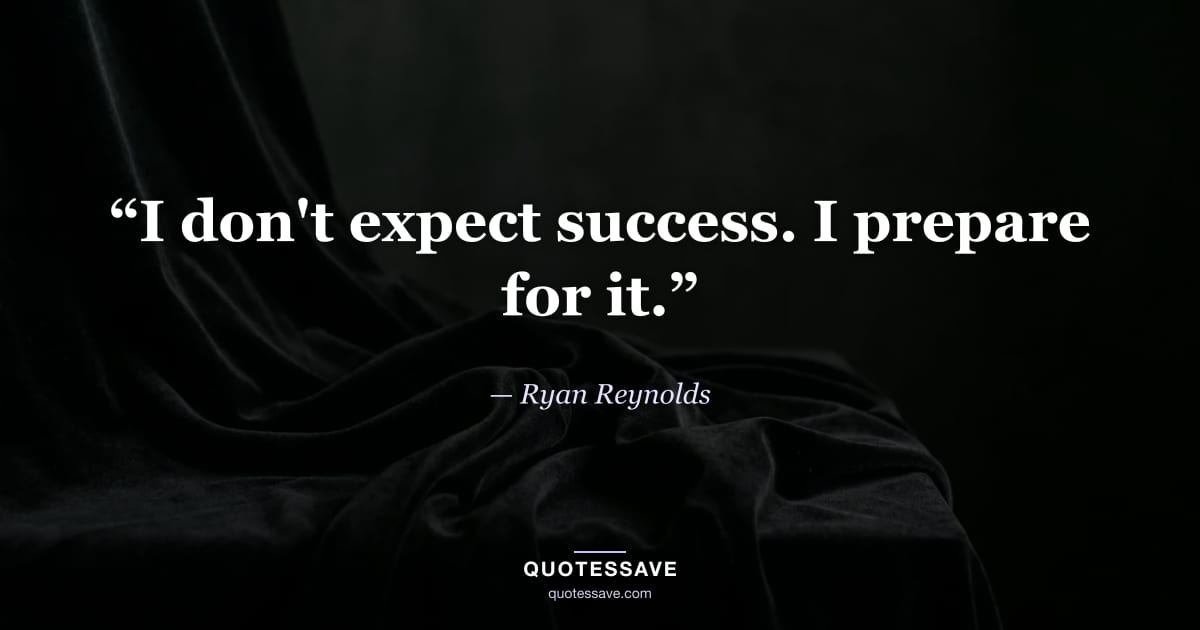 “I don't expect success. I prepare for it.” — Ryan Reynolds