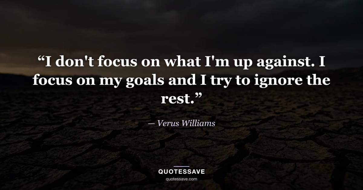 “I don't focus on what I'm up against. I focus on my goals and I try to ignore the rest.” — Verus Williams
