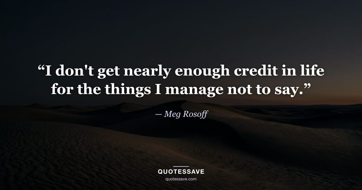 “I don't get nearly enough credit in life for the things I manage not to say.” — Meg Rosoff