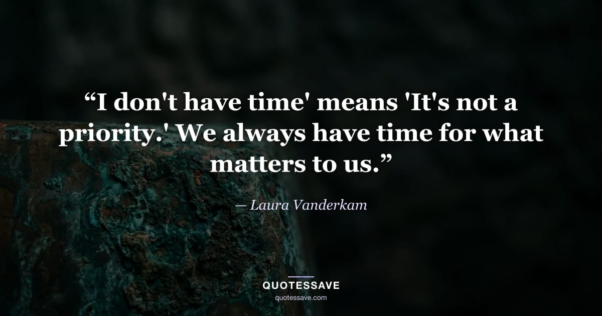 “I don't have time' means 'It's not a priority.' We always have time for what matters to us.” — Laura Vanderkam