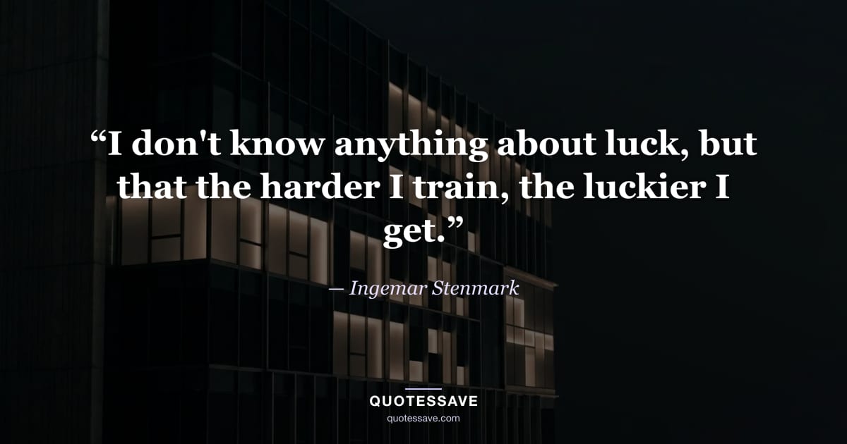 “I don't know anything about luck, but that the harder I train, the luckier I get.” — Ingemar Stenmark