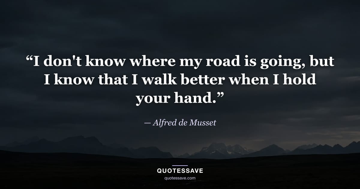 “I don't know where my road is going, but I know that I walk better when I hold your hand.” — Alfred de Musset