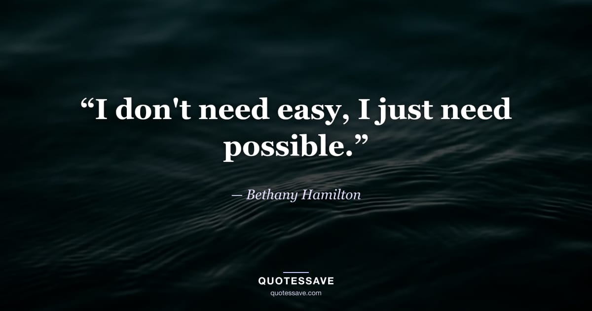“I don't need easy, I just need possible.” — Bethany Hamilton