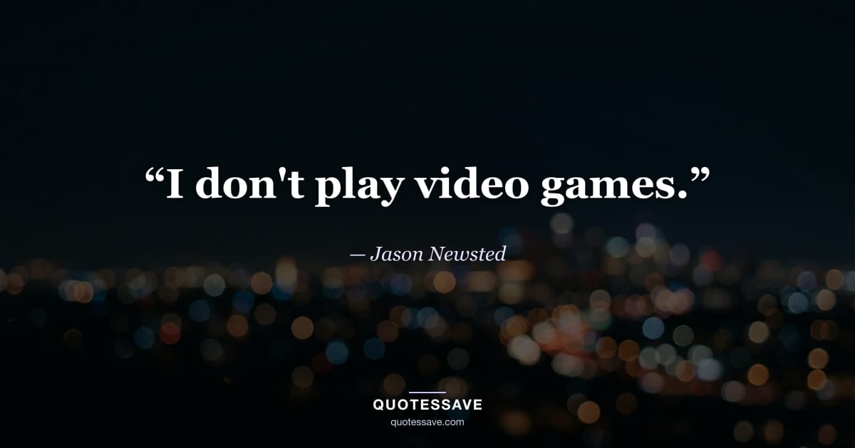 “I don't play video games.” — Jason Newsted