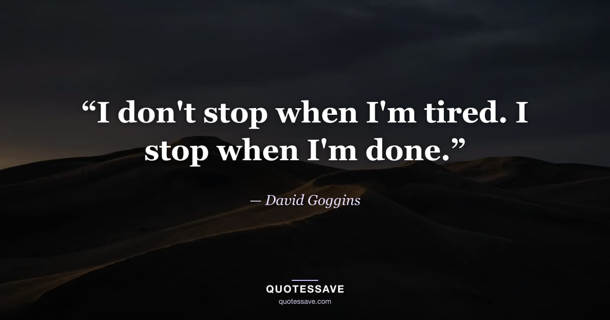 “I don't stop when I'm tired. I stop when I'm done.” — David Goggins