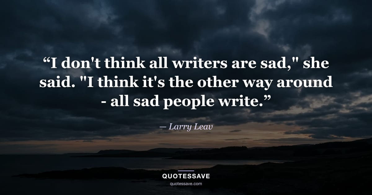 “I don't think all writers are sad," she said. "I think it's the other way around - all sad people write.” — Larry Leav