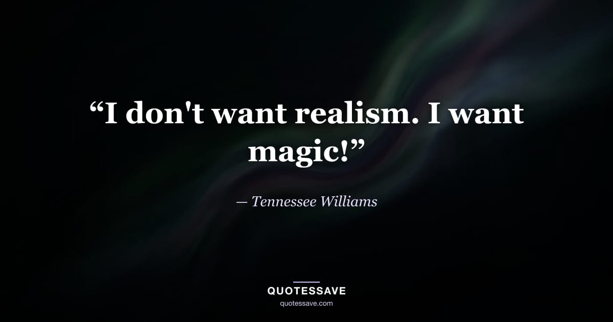 “I don't want realism. I want magic!” — Tennessee Williams