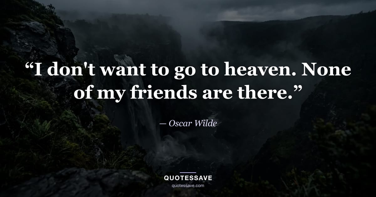 “I don't want to go to heaven. None of my friends are there.” — Oscar Wilde