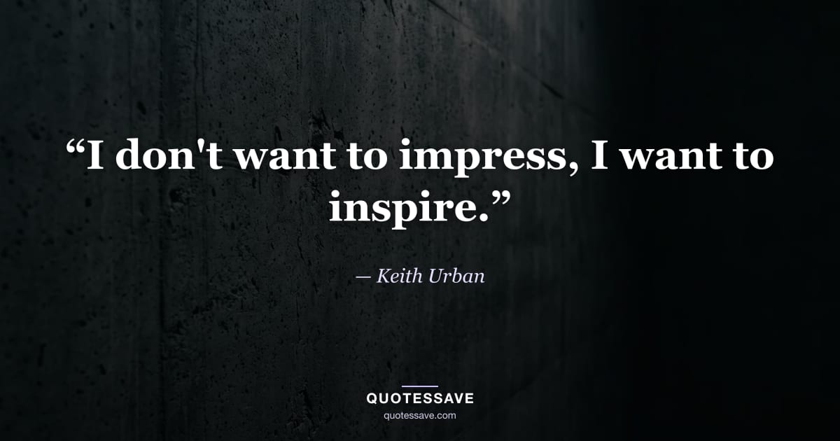 “I don't want to impress, I want to inspire.” — Keith Urban