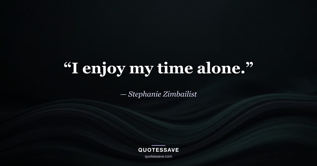 “I enjoy my time alone.” — Stephanie Zimbailist