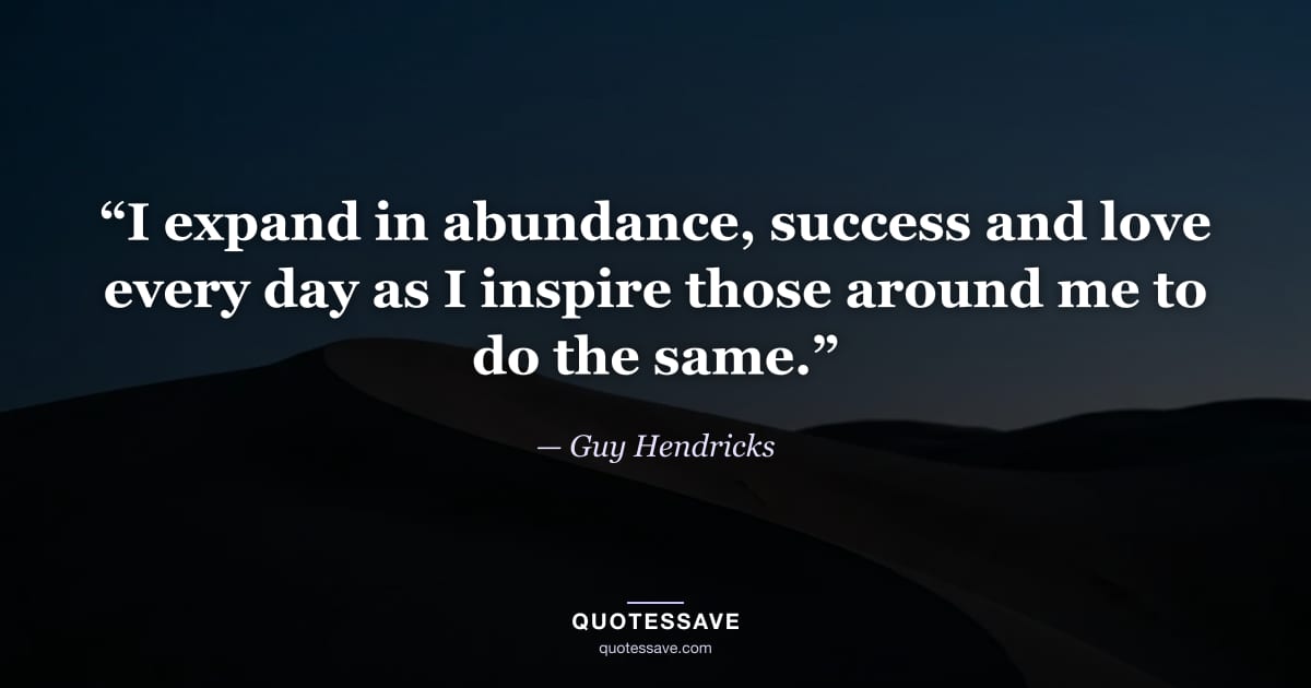 “I expand in abundance, success and love every day as I inspire those around me to do the same.” — Guy Hendricks