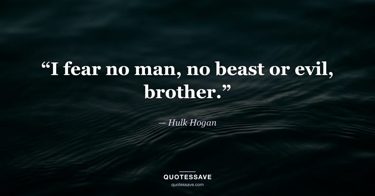 “I fear no man, no beast or evil, brother.” — Hulk Hogan