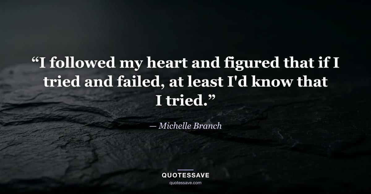 “I followed my heart and figured that if I tried and failed, at least I'd know that I tried.” — Michelle Branch