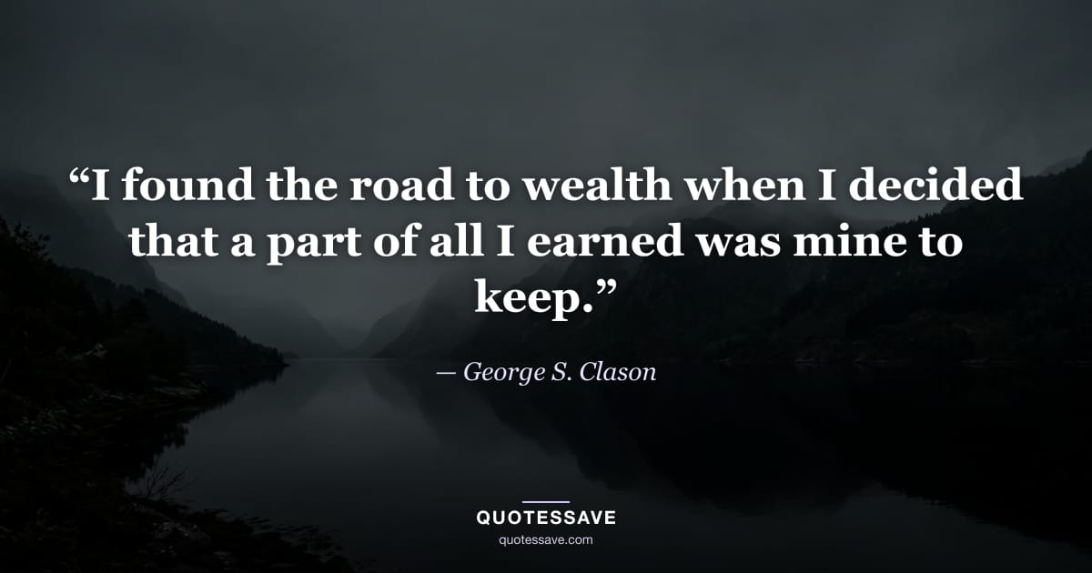 “I found the road to wealth when I decided that a part of all I earned was mine to keep.” — George S. Clason