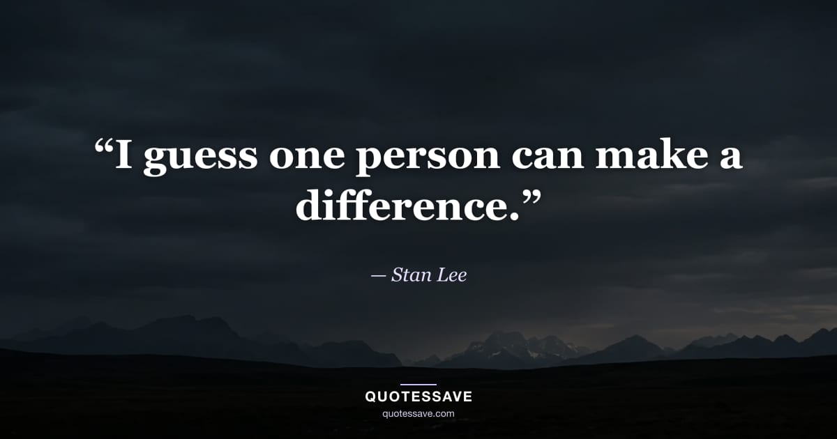 “I guess one person can make a difference.” — Stan Lee
