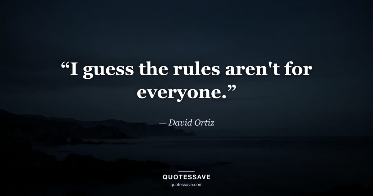 “I guess the rules aren't for everyone.” — David Ortiz