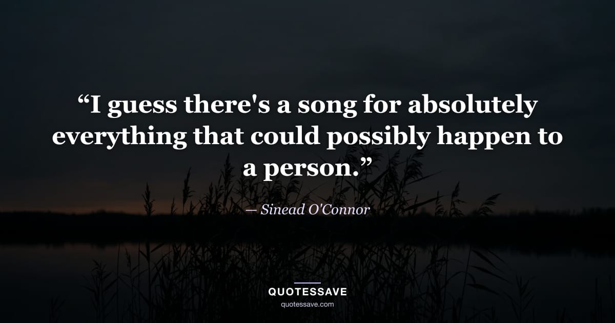 “I guess there's a song for absolutely everything that could possibly happen to a person.” — Sinead O'Connor